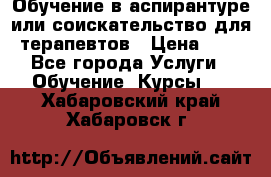 Обучение в аспирантуре или соискательство для терапевтов › Цена ­ 1 - Все города Услуги » Обучение. Курсы   . Хабаровский край,Хабаровск г.